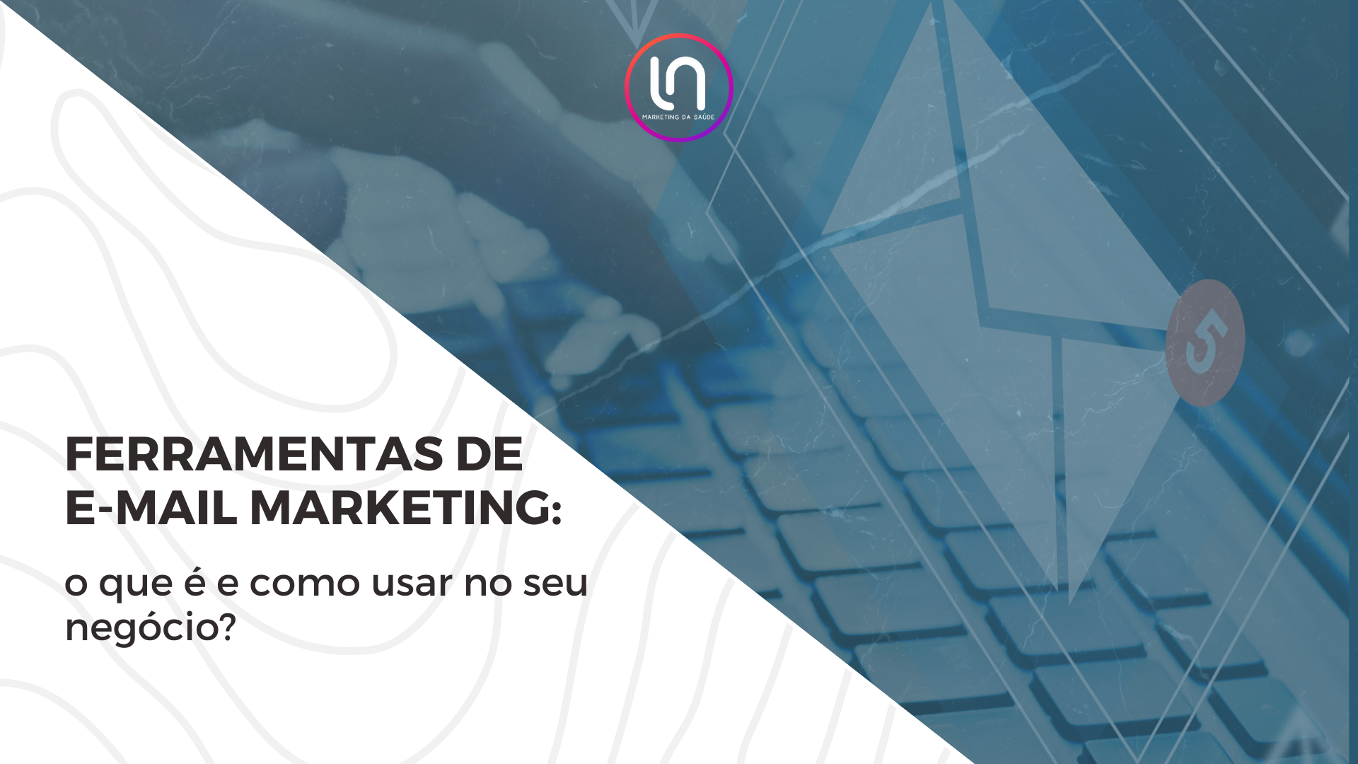 Ferramentas de e-mail marketing - o que é e como usar no seu negócio?